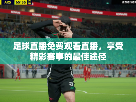 足球直播免费观看直播，享受精彩赛事的最佳途径