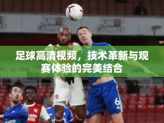 足球高清视频，技术革新与观赛体验的完美结合