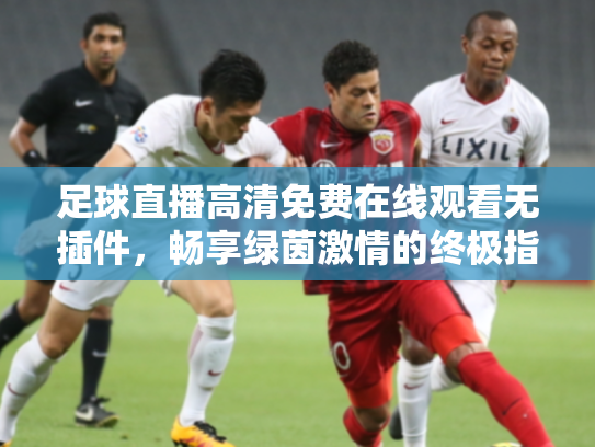 足球直播高清免费在线观看无插件，畅享绿茵激情的终极指南