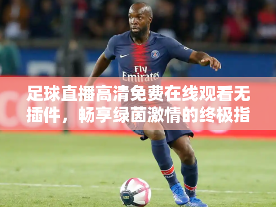 足球直播高清免费在线观看无插件，畅享绿茵激情的终极指南