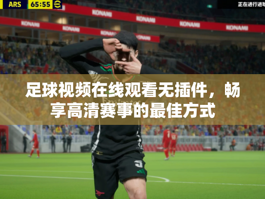 足球视频在线观看无插件，畅享高清赛事的最佳方式