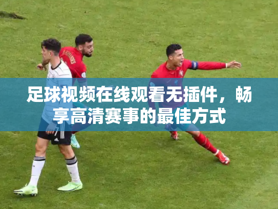足球视频在线观看无插件，畅享高清赛事的最佳方式