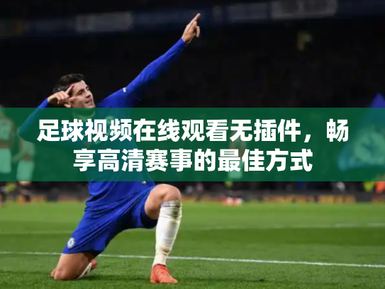 足球视频在线观看无插件，畅享高清赛事的最佳方式