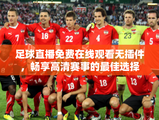 足球直播免费在线观看无插件，畅享高清赛事的最佳选择