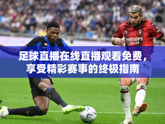 足球直播在线直播观看免费，享受精彩赛事的终极指南