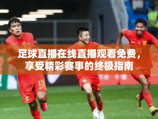 足球直播在线直播观看免费，享受精彩赛事的终极指南