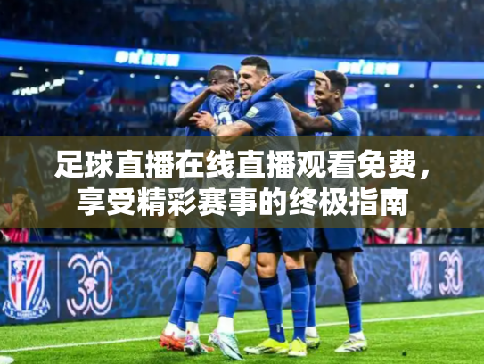 足球直播在线直播观看免费，享受精彩赛事的终极指南