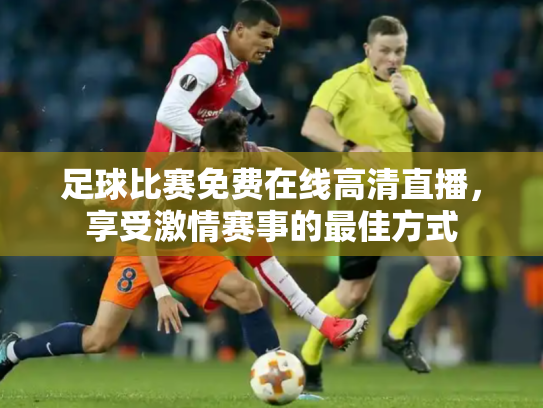足球比赛免费在线高清直播，享受激情赛事的最佳方式