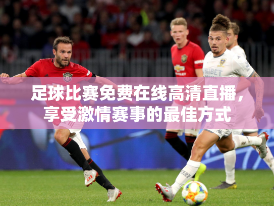 足球比赛免费在线高清直播，享受激情赛事的最佳方式