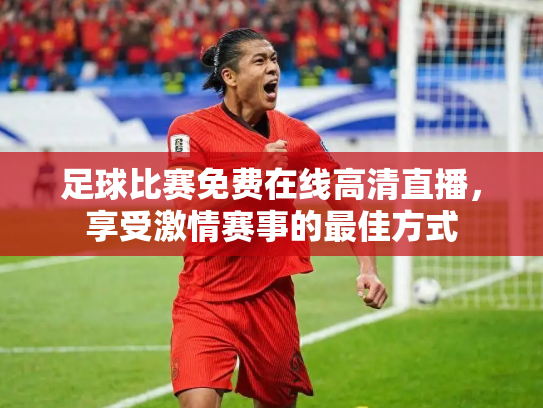 足球比赛免费在线高清直播，享受激情赛事的最佳方式