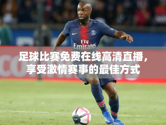 足球比赛免费在线高清直播，享受激情赛事的最佳方式