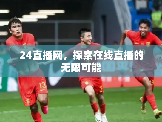 24直播网，探索在线直播的无限可能