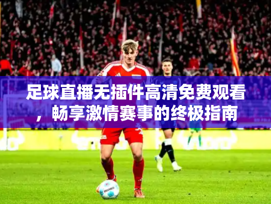 足球直播无插件高清免费观看，畅享激情赛事的终极指南