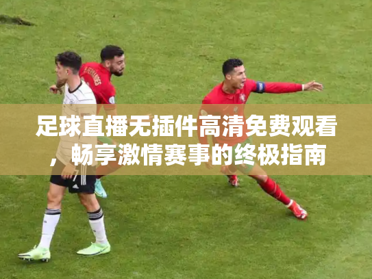 足球直播无插件高清免费观看，畅享激情赛事的终极指南