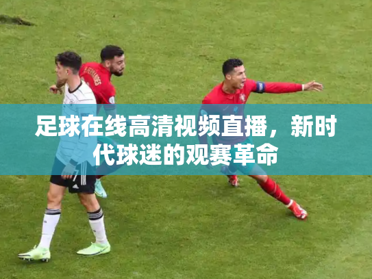 足球在线高清视频直播，新时代球迷的观赛革命