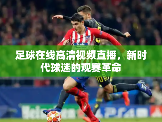 足球在线高清视频直播，新时代球迷的观赛革命