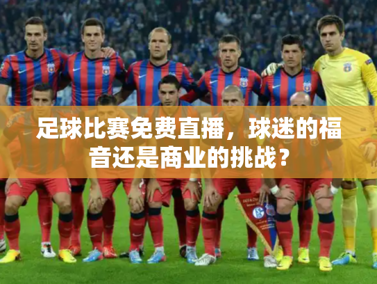 足球比赛免费直播，球迷的福音还是商业的挑战？