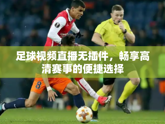 足球视频直播无插件，畅享高清赛事的便捷选择