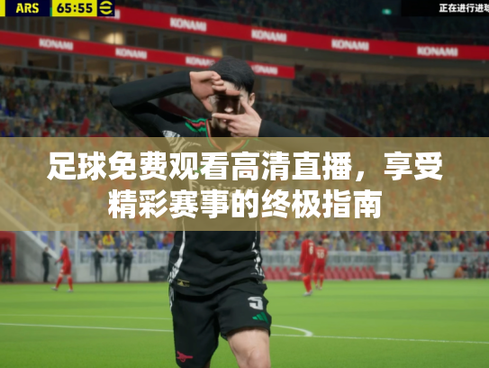足球免费观看高清直播，享受精彩赛事的终极指南