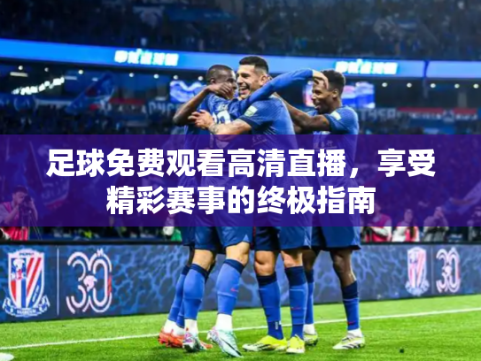 足球免费观看高清直播，享受精彩赛事的终极指南
