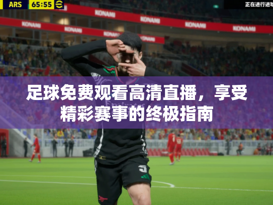 足球免费观看高清直播，享受精彩赛事的终极指南