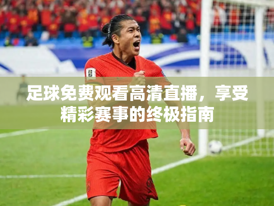 足球免费观看高清直播，享受精彩赛事的终极指南