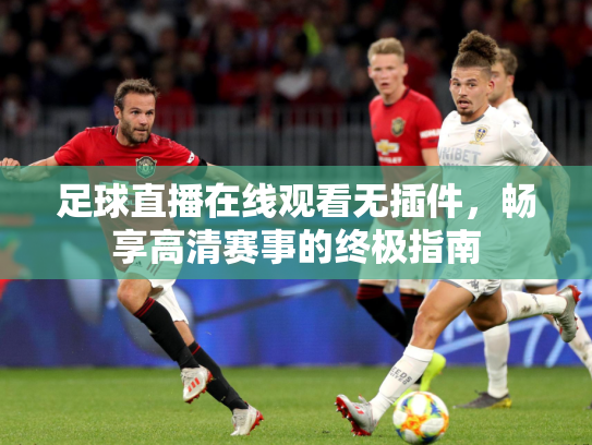 足球直播在线观看无插件，畅享高清赛事的终极指南