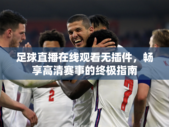 足球直播在线观看无插件，畅享高清赛事的终极指南
