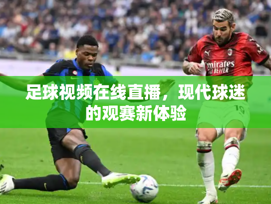 足球视频在线直播，现代球迷的观赛新体验