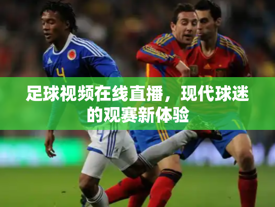 足球视频在线直播，现代球迷的观赛新体验