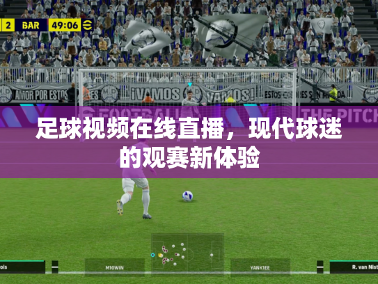 足球视频在线直播，现代球迷的观赛新体验