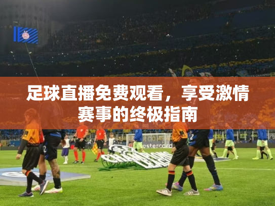 足球直播免费观看，享受激情赛事的终极指南