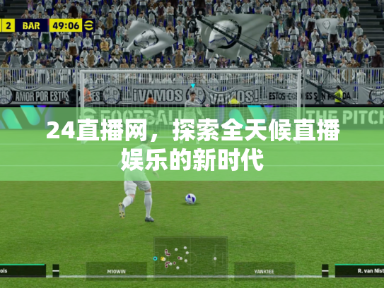 24直播网，探索全天候直播娱乐的新时代
