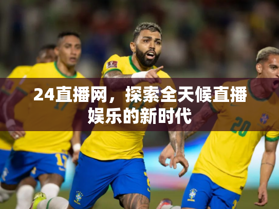 24直播网，探索全天候直播娱乐的新时代