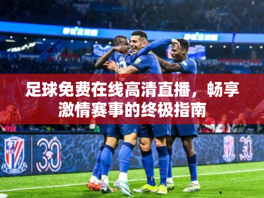 足球免费在线高清直播，畅享激情赛事的终极指南