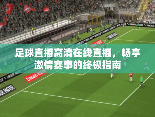 足球直播高清在线直播，畅享激情赛事的终极指南