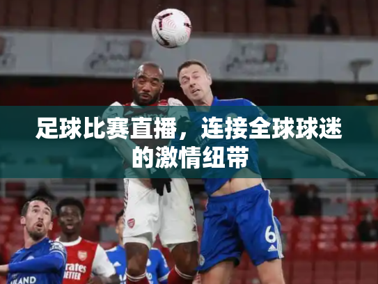 足球比赛直播，连接全球球迷的激情纽带