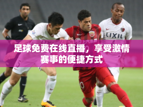 足球免费在线直播，享受激情赛事的便捷方式