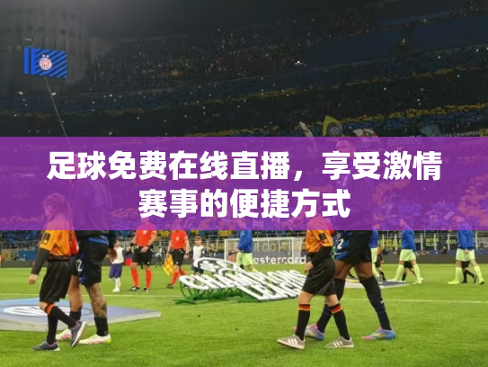 足球免费在线直播，享受激情赛事的便捷方式