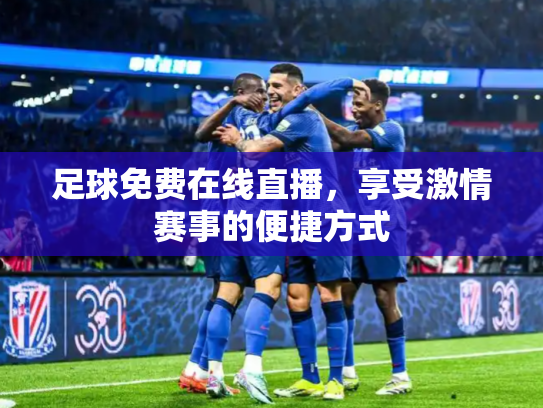 足球免费在线直播，享受激情赛事的便捷方式