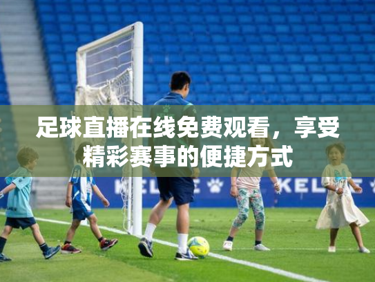 足球直播在线免费观看，享受精彩赛事的便捷方式