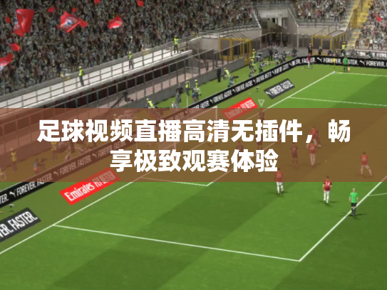 足球视频直播高清无插件，畅享极致观赛体验