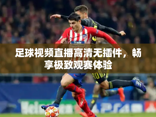 足球视频直播高清无插件，畅享极致观赛体验