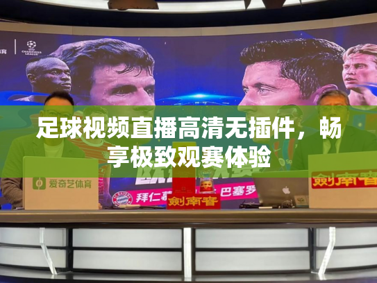 足球视频直播高清无插件，畅享极致观赛体验