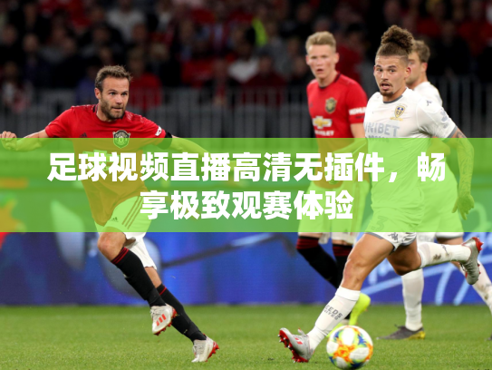 足球视频直播高清无插件，畅享极致观赛体验