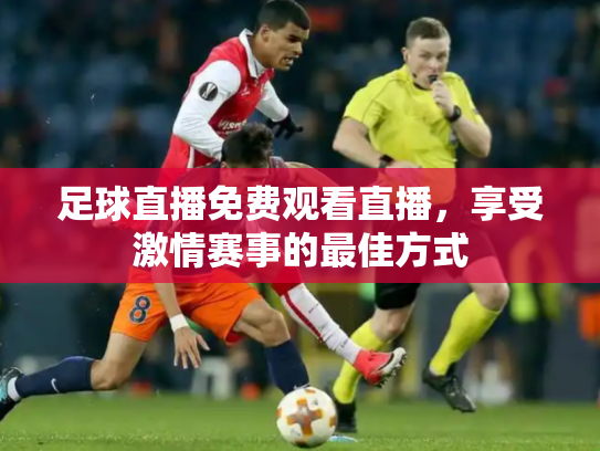 足球直播免费观看直播，享受激情赛事的最佳方式