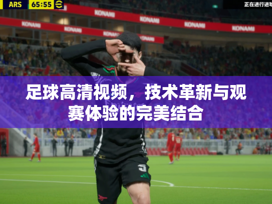 足球高清视频，技术革新与观赛体验的完美结合