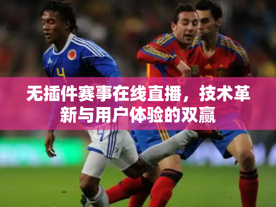 无插件赛事在线直播，技术革新与用户体验的双赢