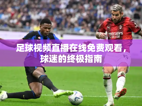 足球视频直播在线免费观看，球迷的终极指南