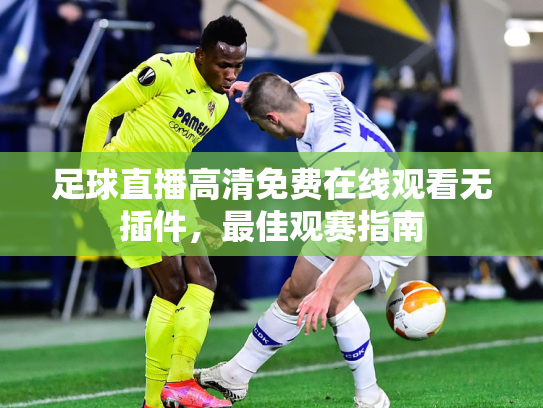 足球直播高清免费在线观看无插件，最佳观赛指南